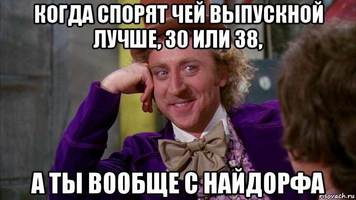 когда спорят чей выпускной лучше, 30 или 38, а ты вообще с найдорфа, Мем Ну давай расскажи (Вилли Вонка)