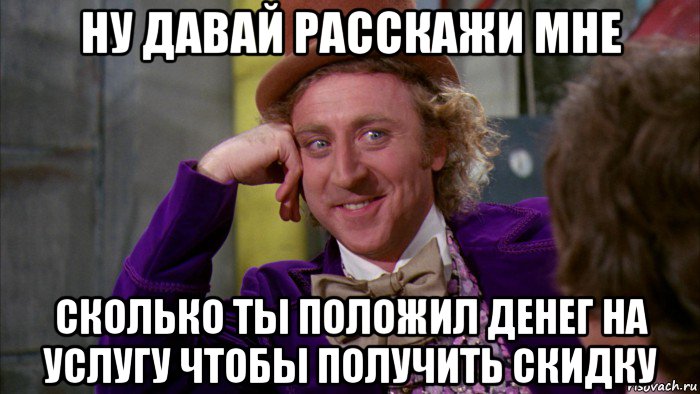 ну давай расскажи мне сколько ты положил денег на услугу чтобы получить скидку, Мем Ну давай расскажи (Вилли Вонка)