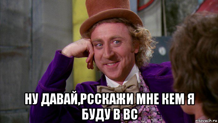  ну давай,рсскажи мне кем я буду в вс, Мем Ну давай расскажи (Вилли Вонка)