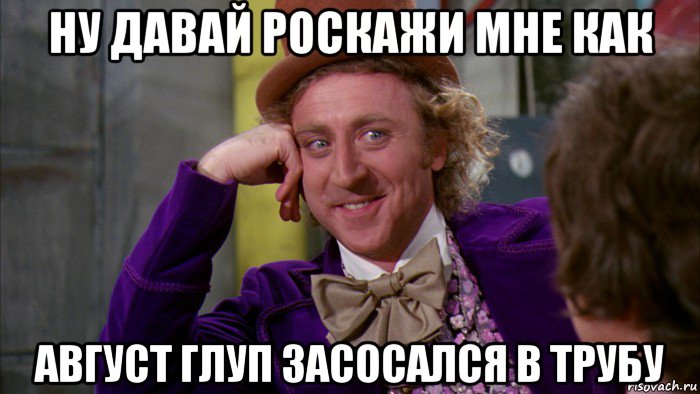 ну давай роскажи мне как август глуп засосался в трубу, Мем Ну давай расскажи (Вилли Вонка)