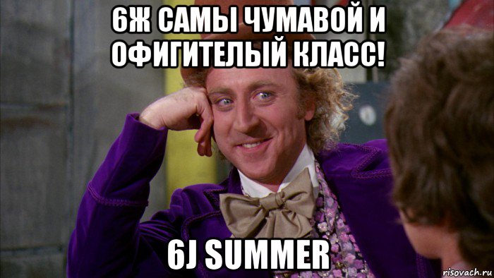 6ж самы чумавой и офигителый класс! 6j summer, Мем Ну давай расскажи (Вилли Вонка)