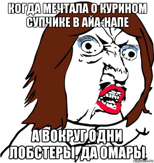 когда мечтала о курином супчике в айа-напе а вокруг одни лобстеры, да омары, Мем Ну почему (девушка)