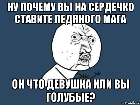 ну почему вы на сердечко ставите ледяного мага он что девушка или вы голубые?, Мем Ну почему