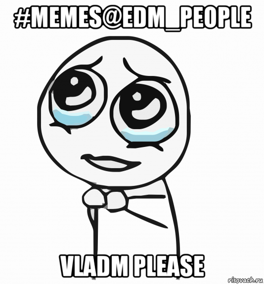 #memes@edm_people vladm please, Мем  ну пожалуйста (please)