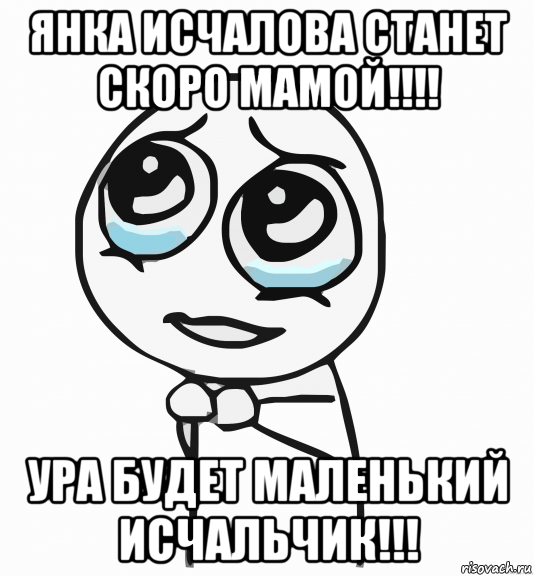 янка исчалова станет скоро мамой!!!! ура будет маленький исчальчик!!!, Мем  ну пожалуйста (please)