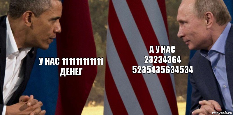 у нас 111111111111 денег а у нас 23234364 5235435634534