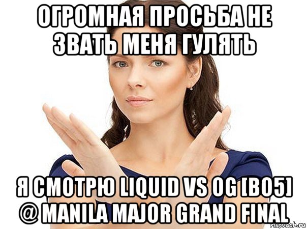 огромная просьба не звать меня гулять я смотрю liquid vs og [bo5] @ manila major grand final, Мем Огромная просьба