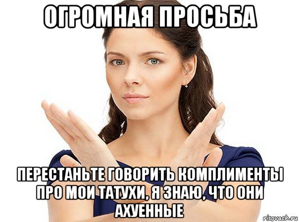 огромная просьба перестаньте говорить комплименты про мои татухи, я знаю, что они ахуенные, Мем Огромная просьба