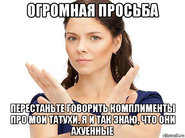 огромная просьба перестаньте говорить комплименты про мои татухи, я и так знаю, что они ахуенные