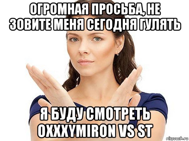 огромная просьба, не зовите меня сегодня гулять я буду смотреть oxxxymiron vs st, Мем Огромная просьба