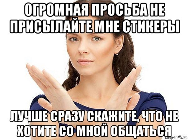 огромная просьба не присылайте мне стикеры лучше сразу скажите, что не хотите со мной общаться, Мем Огромная просьба