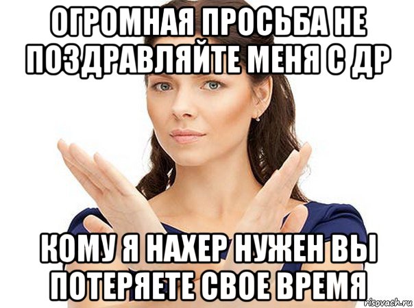 огромная просьба не поздравляйте меня с др кому я нахер нужен вы потеряете свое время, Мем Огромная просьба