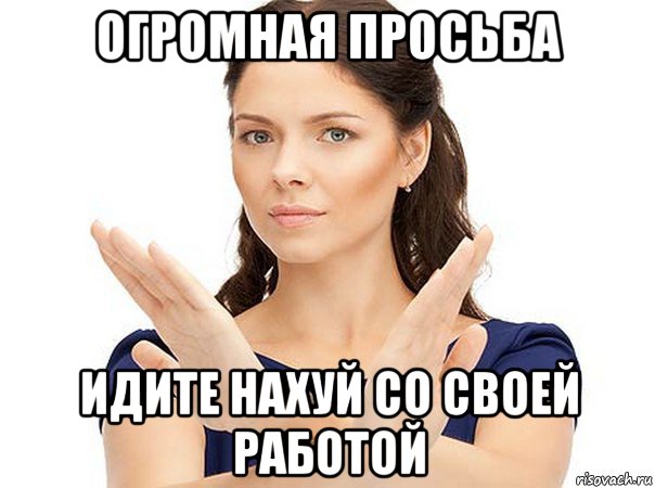 огромная просьба идите нахуй со своей работой, Мем Огромная просьба