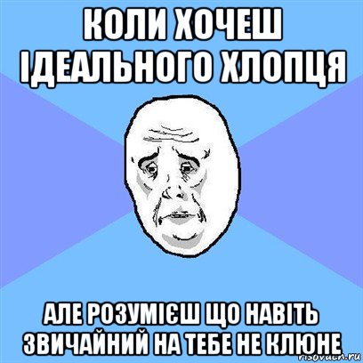 коли хочеш ідеального хлопця але розумієш що навіть звичайний на тебе не клюне, Мем Okay face