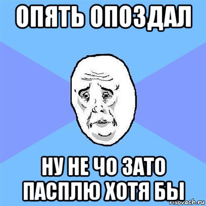 опять опоздал ну не чо зато пасплю хотя бы, Мем Okay face