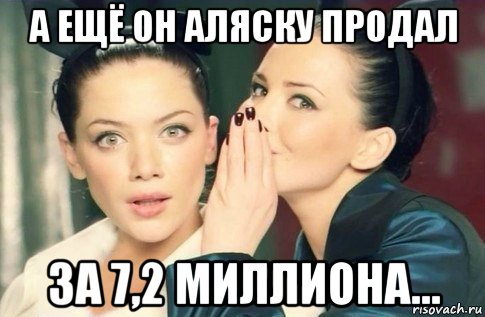 а ещё он аляску продал за 7,2 миллиона..., Мем  Он