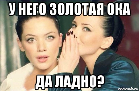 у него золотая ока да ладно?, Мем  Он