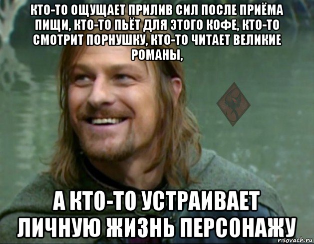 кто-то ощущает прилив сил после приёма пищи, кто-то пьёт для этого кофе, кто-то смотрит порнушку, кто-то читает великие романы, а кто-то устраивает личную жизнь персонажу, Мем ОР Тролль Боромир