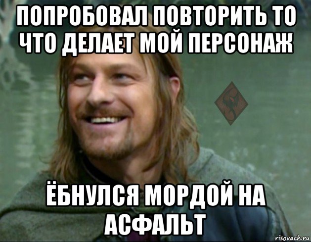 попробовал повторить то что делает мой персонаж ёбнулся мордой на асфальт, Мем ОР Тролль Боромир