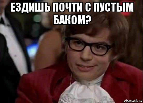 ездишь почти с пустым баком? , Мем Остин Пауэрс (я тоже люблю рисковать)