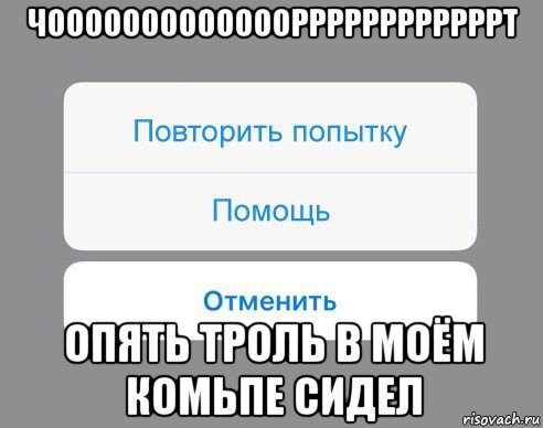 чоооооооооооооррррррррррррт опять троль в моём комьпе сидел, Мем Отменить Помощь Повторить попытку