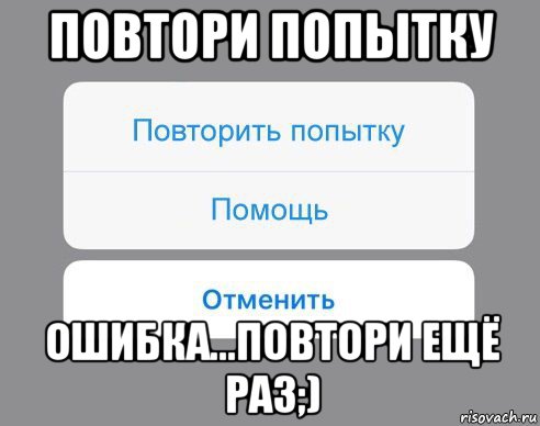 повтори попытку ошибка...повтори ещё раз;), Мем Отменить Помощь Повторить попытку