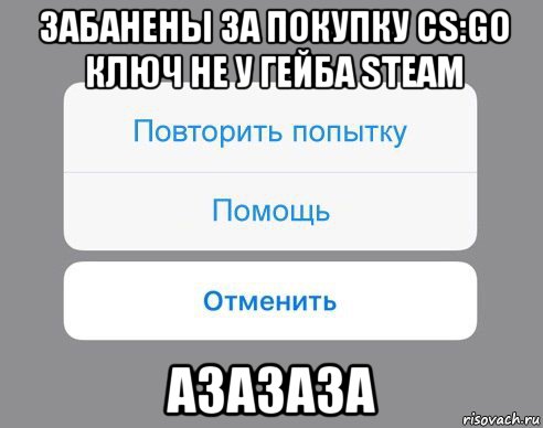 забанены за покупку cs:go ключ не у гейба steam азазаза, Мем Отменить Помощь Повторить попытку