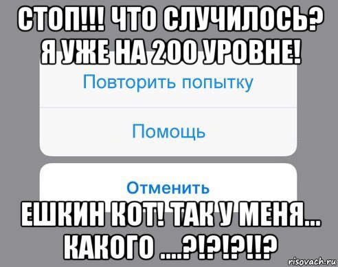 стоп!!! что случилось? я уже на 200 уровне! ешкин кот! так у меня... какого ....?!?!?!!?, Мем Отменить Помощь Повторить попытку