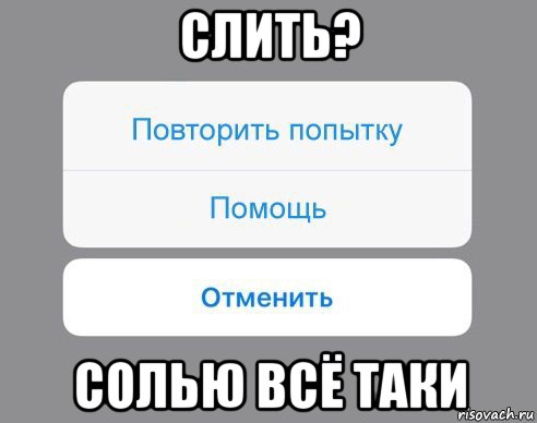 слить? солью всё таки, Мем Отменить Помощь Повторить попытку