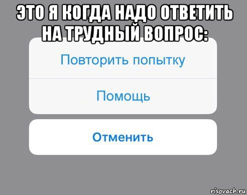 это я когда надо ответить на трудный вопрос: , Мем Отменить Помощь Повторить попытку