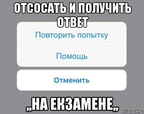 отсосать и получить ответ ,,на екзамене,,, Мем Отменить Помощь Повторить попытку