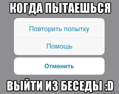 когда пытаешься выйти из беседы :d, Мем Отменить Помощь Повторить попытку