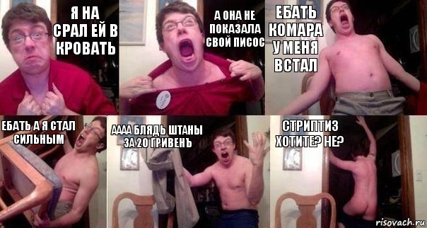 я на срал ей в кровать а она не показала свой писос ебать комара у меня встал ебать а я стал сильным АААА БЛЯДЬ штаны за 20 гривенъ Стриптиз хотите? не?, Комикс  Печалька 90лвл