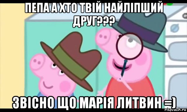 пепа а хто твій найліпший друг??? звісно що марія литвин =), Мем  Пеппа холмс