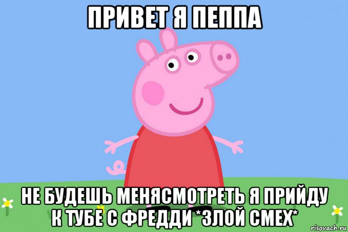 привет я пеппа не будешь менясмотреть я прийду к тубе с фредди *злой смех*, Мем Пеппа