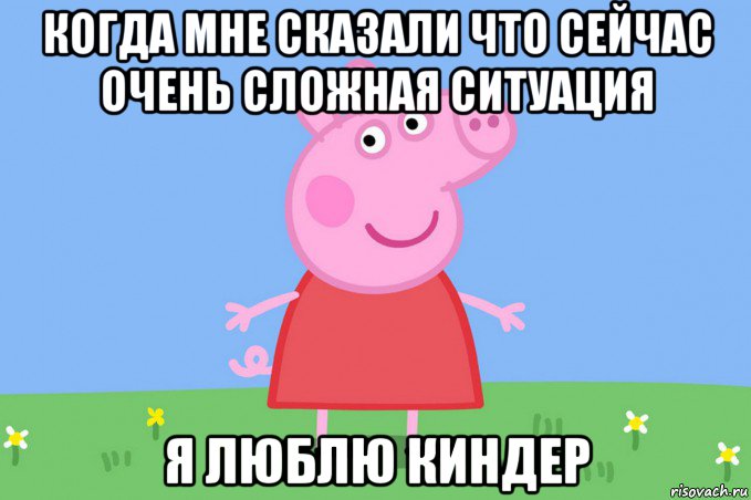 когда мне сказали что сейчас очень сложная ситуация я люблю киндер, Мем Пеппа