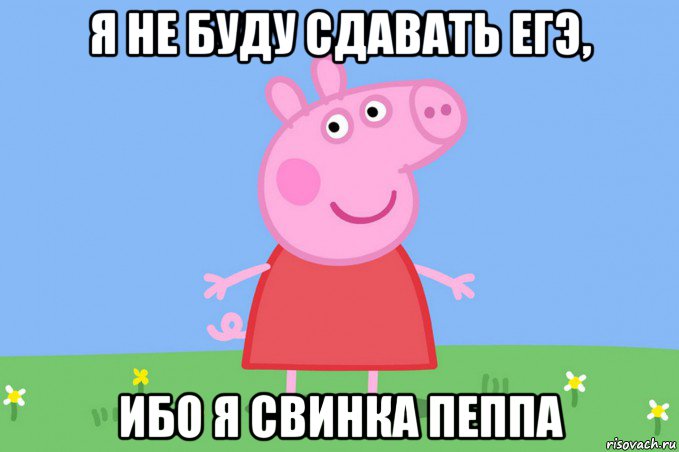 я не буду сдавать егэ, ибо я свинка пеппа, Мем Пеппа