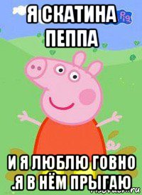 я скатина пеппа и я люблю говно .я в нём прыгаю, Мем  Peppa