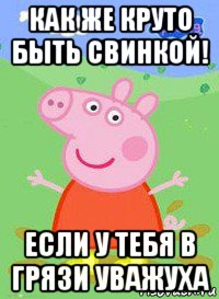 как же круто быть свинкой! если у тебя в грязи уважуха, Мем  Peppa