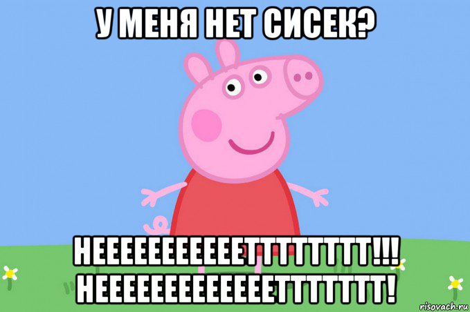 у меня нет сисек? нееееееееееетттттттт!!! неееееееееееееттттттт!, Мем Пеппа