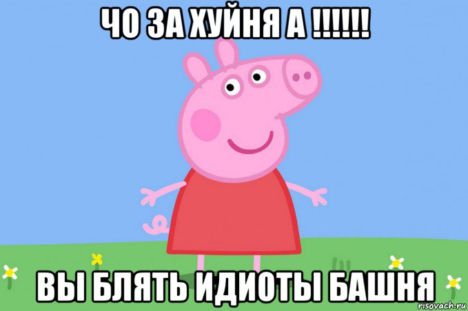 чо за хуйня а !!!!!! вы блять идиоты башня, Мем Пеппа