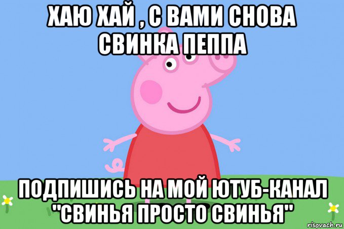 хаю хай , с вами снова свинка пеппа подпишись на мой ютуб-канал "свинья просто свинья", Мем Пеппа