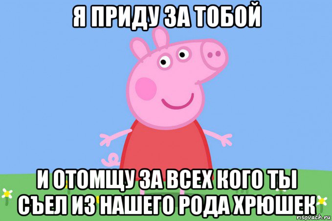 я приду за тобой и отомщу за всех кого ты съел из нашего рода хрюшек, Мем Пеппа