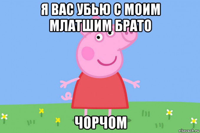 я вас убью с моим млатшим брато чорчом, Мем Пеппа