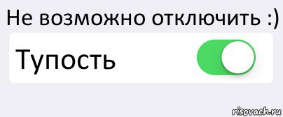 Не возможно отключить :) Тупость , Комикс Переключатель