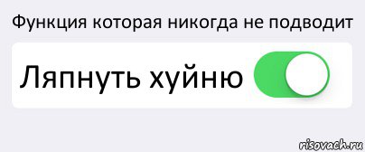 Функция которая никогда не подводит Ляпнуть хуйню 