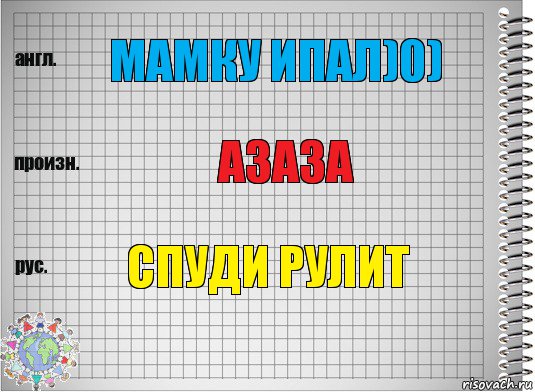 мамку ипал)0) азаза спуди рулит