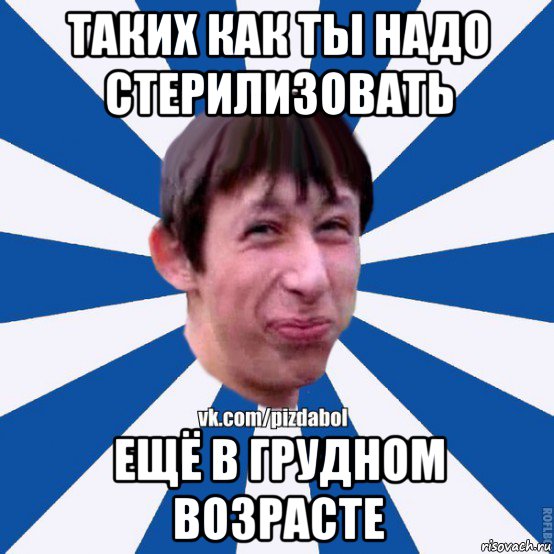 таких как ты надо стерилизовать ещё в грудном возрасте, Мем Пиздабол типичный вк