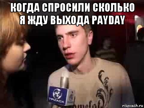 когда спросили сколько я жду выхода payday 