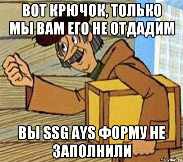 вот крючок, только мы вам его не отдадим вы ssg ays форму не заполнили, Мем Почтальон Печкин